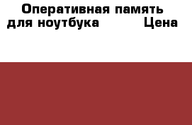 Оперативная память для ноутбука DDRII › Цена ­ 300 - Московская обл., Луховицкий р-н, Луховицы г. Компьютеры и игры » Комплектующие к ПК   